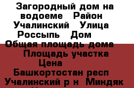 Загородный дом на водоеме › Район ­ Учалинский › Улица ­ Россыпь › Дом ­ 9 › Общая площадь дома ­ 190 › Площадь участка ­ 2 000 › Цена ­ 3 600 000 - Башкортостан респ., Учалинский р-н, Миндяк с. Недвижимость » Дома, коттеджи, дачи продажа   